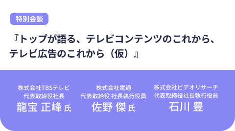 『トップが語る、テレビコンテンツのこれから、テレビ広告のこれから』